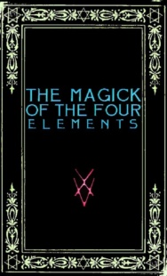 "The Magick of the Four Elements: A Manual of Seven Sections" by Frater Zoe