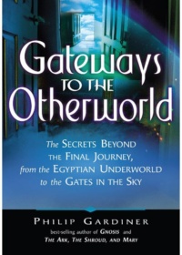 "Gateways to the Otherworld: The Secrets Beyond the Final Journey, from the Egyptian Underworld to the Gates in the Sky" by Philip Gardiner