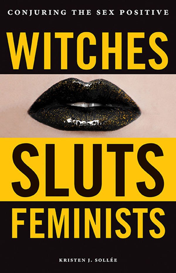 "Witches, Sluts, Feminists: Conjuring the Sex Positive" by Kristen J. Sollee