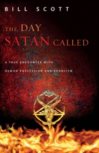 "The Day Satan Called: A True Encounter with Demon Possession and Exorcism" by Bill Scott