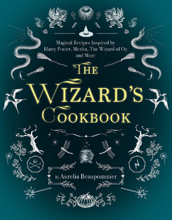 "The Wizard's Cookbook: Magical Recipes Inspired by Harry Potter, Merlin, The Wizard of Oz, and More" by Aurelia Beaupommier