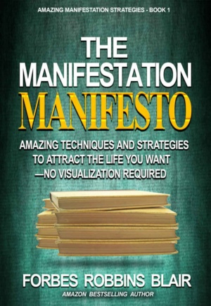 "The Manifestation Manifesto: Amazing Techniques and Strategies to Attract the Life You Want - No Visualization Required" by Forbes Robbins Blair