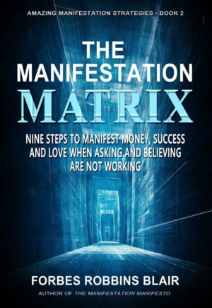"The Manifestation Matrix: Nine Steps to Manifest Money, Success and Love - When Asking and Believing Are Not Working" by Forbes Robbins Blair