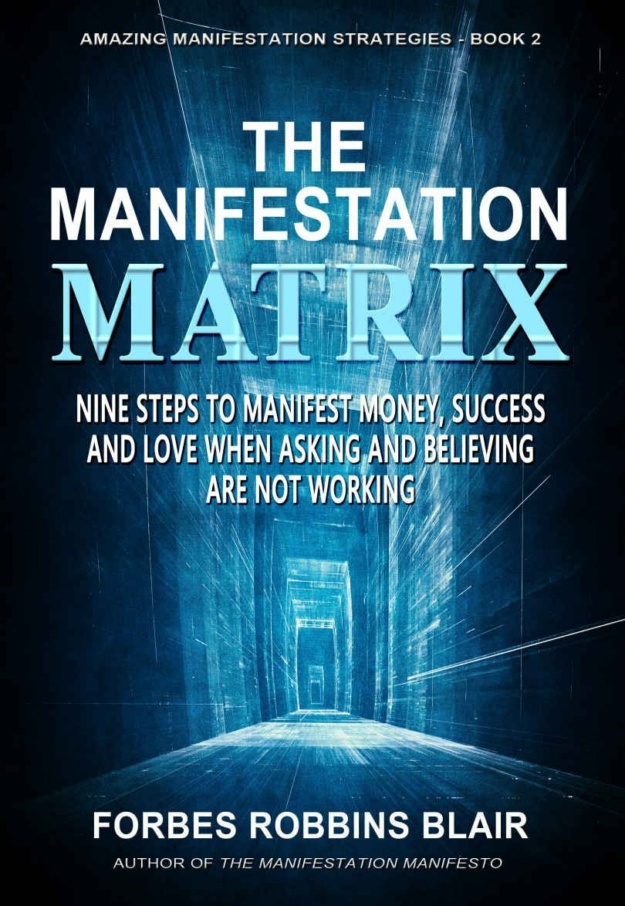 "The Manifestation Matrix: Nine Steps to Manifest Money, Success and Love - When Asking and Believing Are Not Working" by Forbes Robbins Blair