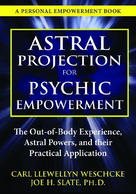 "Astral Projection for Psychic Empowerment: Practical Applications of the Out-of-Body Experience" by Carl Llewellyn Weschcke and Joe H. Slate