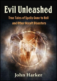 "Evil Unleashed: True Tales of Spells Gone to Hell and Other Occult Disasters" by John Harker