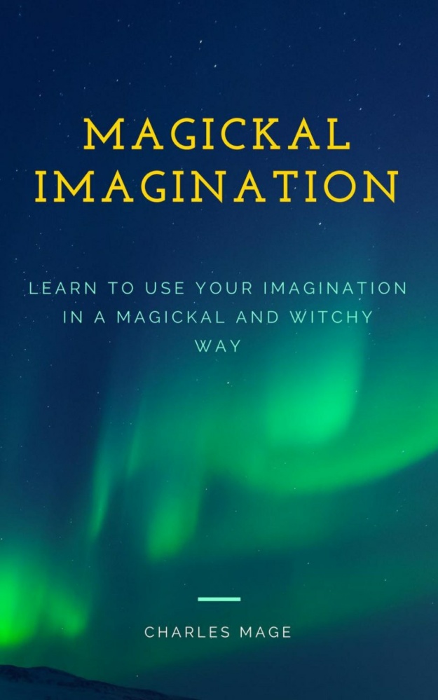 "Magickal Imagination: Learn to Use Your Imagination in a Magickal and Witchy Way" by Charles Mage