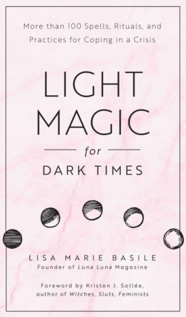 "Light Magic for Dark Times: More than 100 Spells, Rituals, and Practices for Coping in a Crisis" by Lisa Marie Basile