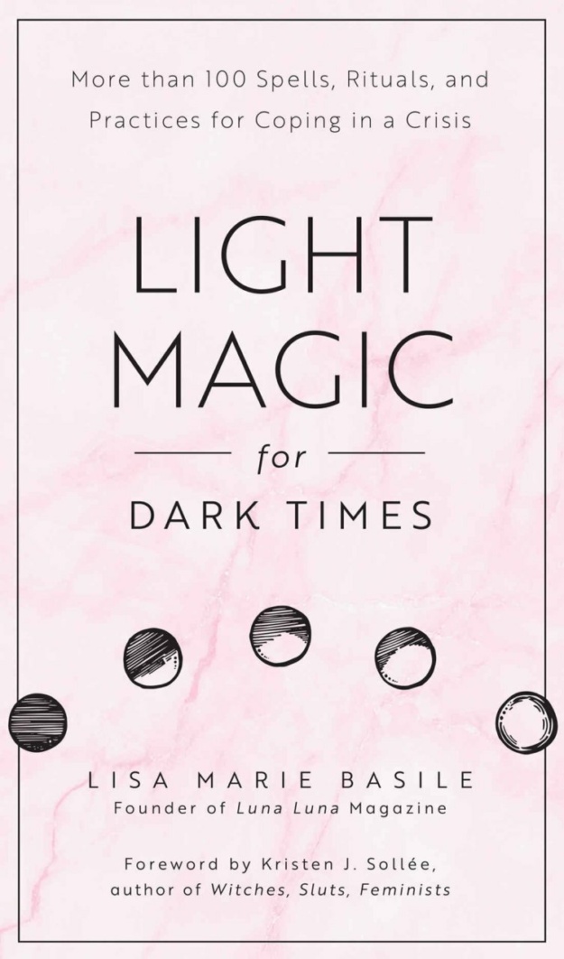 "Light Magic for Dark Times: More than 100 Spells, Rituals, and Practices for Coping in a Crisis" by Lisa Marie Basile