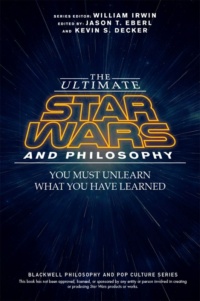 "The Ultimate Star Wars and Philosophy: You Must Unlearn What You Have Learned" edited by Jason T. Eberl and Kevin S. Decker