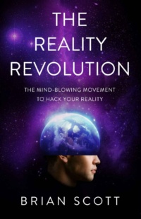 "The Reality Revolution: The Mind-Blowing Movement to Hack Your Reality" by Brian Scott