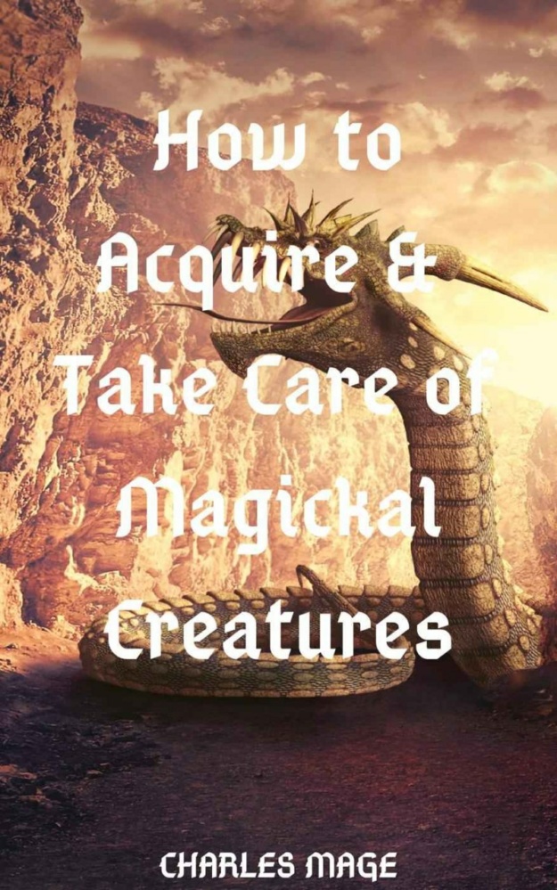 "How to Acquire & Take Care of Magickal Creatures" by Charles Mage