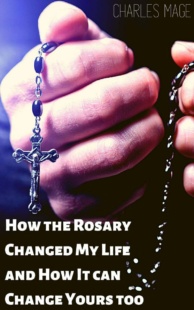 "How the Rosary Changed My Life and How It Can Change Yours Too" by Charles Mage