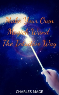 "Make Your Own Magick Wand The Intuitive Way" by Charles Mage