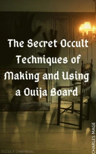 "The Secret Occult Techniques of Making and Using a Ouija Board" by Charles Mage