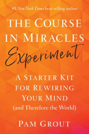 "The Course in Miracles Experiment: A Starter Kit for Rewiring Your Mind (and Therefore the World)" by Pam Grout