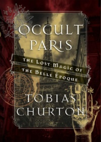 "Occult Paris: The Lost Magic of the Belle Époque" by Tobias Churton