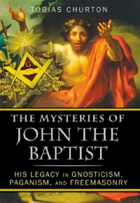 "The Mysteries of John the Baptist: His Legacy in Gnosticism, Paganism, and Freemasonry" by Tobias Churton