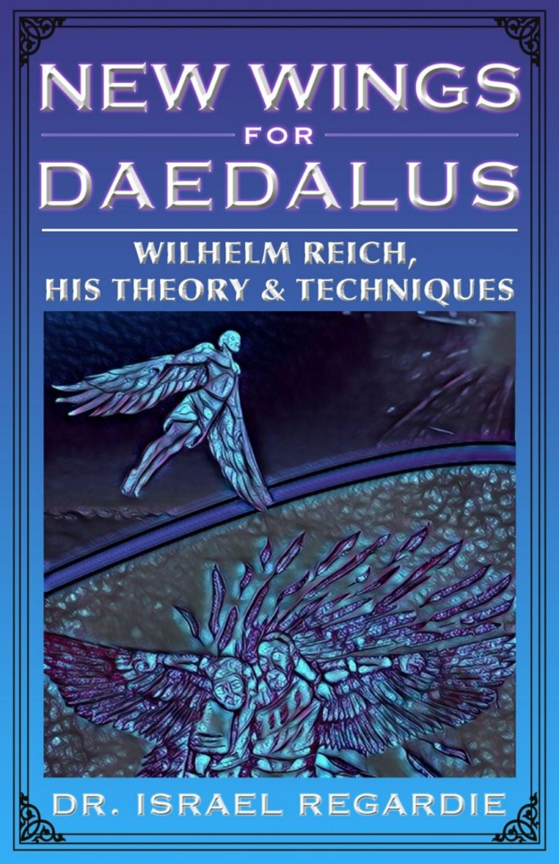 "New Wings for Daedalus: Wilhelm Reich, His Theory and Techniques" by Israel Regardie