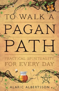 "To Walk a Pagan Path: Practical Spirituality for Every Day" by Alaric Albertsson