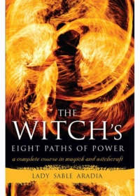 "The Witch's Eight Paths of Power: A Complete Course in Magick and Witchcraft" by Lady Sable Aradia