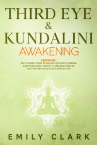 "Third Eye & Kundalini Awakening: Bundle 4 Books in 1: The Ultimate Guide to Unlock Your Sixth Chakra and Your Secret Energy to Enhance Psychic Abilities and Achieve Self-Realization" by Emily Clark