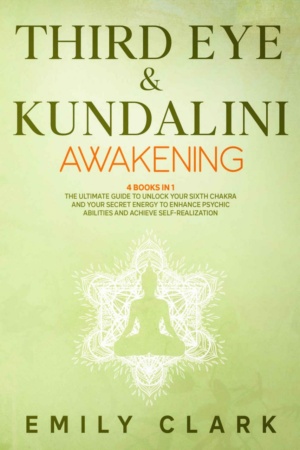 "Third Eye & Kundalini Awakening: Bundle 4 Books in 1: The Ultimate Guide to Unlock Your Sixth Chakra and Your Secret Energy to Enhance Psychic Abilities and Achieve Self-Realization" by Emily Clark