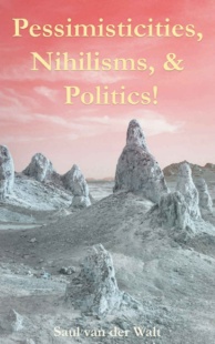 "Pessimisticities, Nihilisms, & Politics!" by Saul van der Walt