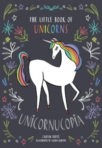 "Unicornucopia: The Little Book of Unicorns" by Caitlin Doyle and Laura Korzon