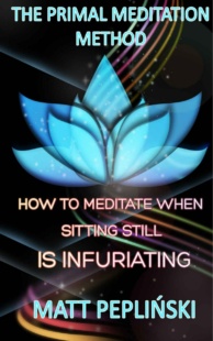 "The Primal Meditation Method: How To Meditate When Sitting Still Is Infuriating" by Matt Peplinski