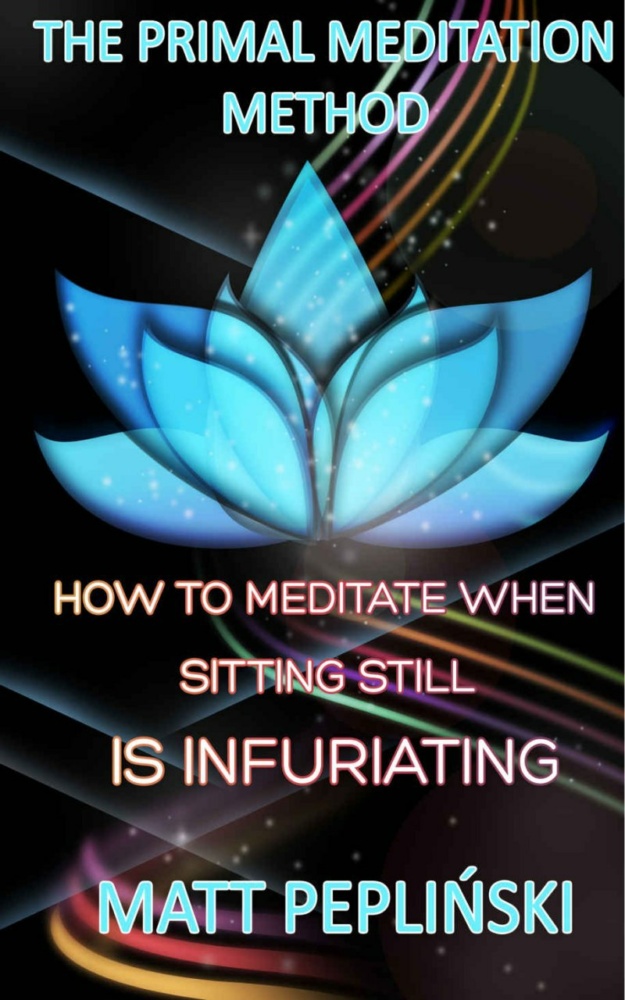 "The Primal Meditation Method: How To Meditate When Sitting Still Is Infuriating" by Matt Peplinski
