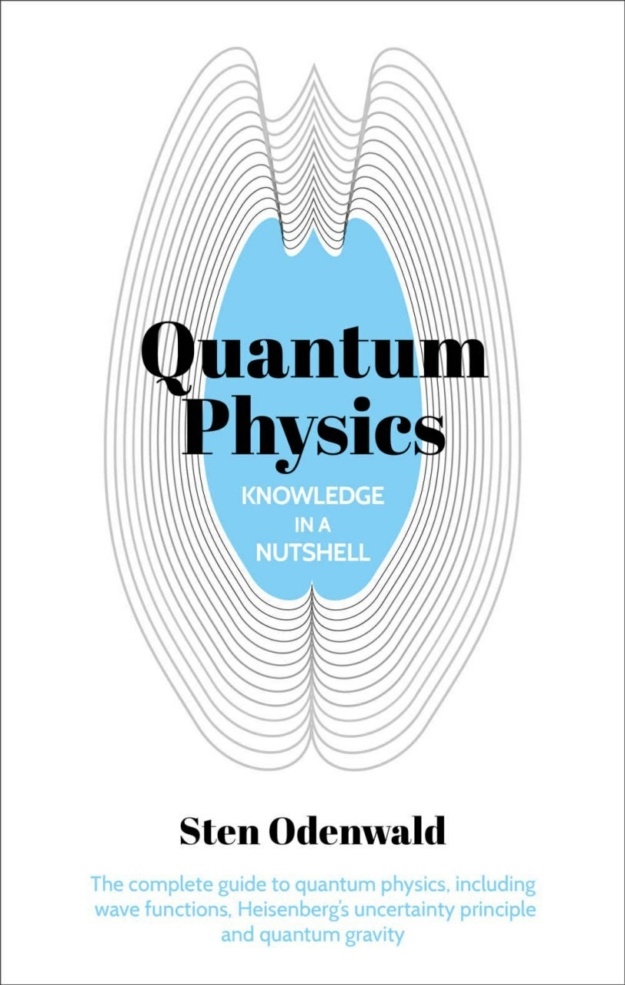 "Knowledge in a Nutshell: Quantum Physics: The complete guide to quantum physics, including wave functions, Heisenberg’s uncertainty principle and quantum gravity" by Sten Odenwald