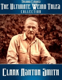 "The Ultimate Weird Tales Collection - 133 stories - Clark Ashton Smith"