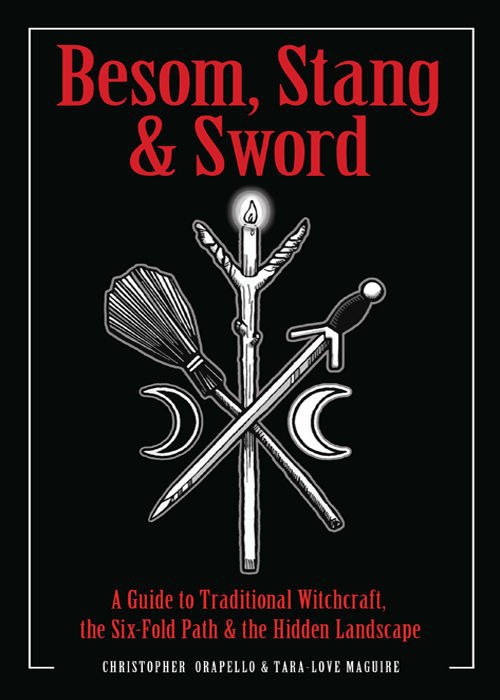 "Besom, Stang & Sword: A Guide to Traditional Witchcraft, the Six-Fold Path & the Hidden Landscape" by Christopher Orapello and Tara-Love Maguire