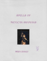 "Spells of Mexican Shamans: A Bruja's Book of Spells" by Bruja Chango (IGOS)