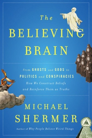 "The Believing Brain: From Ghosts and Gods to Politics and Conspiracies---How We Construct Beliefs and Reinforce Them as Truths" by Michael Shermer