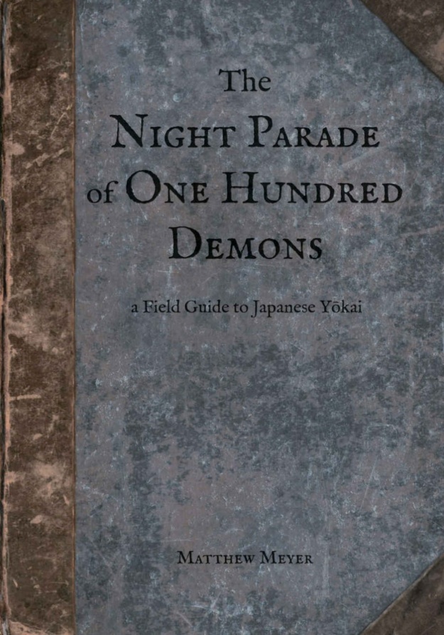 "The Night Parade of One Hundred Demons: A Field Guide to Japanese Yokai" by Matthew Meyer (Yokai Series Book 1)
