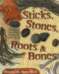 "Sticks, Stones, Roots & Bones: Hoodoo, Mojo & Conjuring with Herbs" by Stephanie Rose Bird