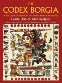 "The Codex Borgia: A Full-Color Restoration of the Ancient Mexican Manuscript" by Gisele Diaz and Alan Rodgers