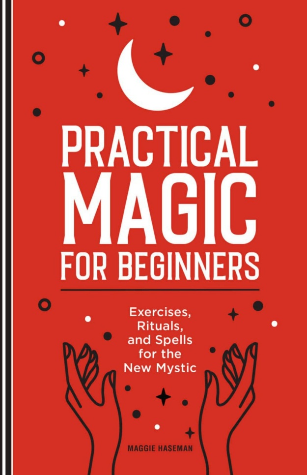 "Practical Magic for Beginners: Exercises, Rituals, and Spells for the New Mystic" by Maggie Haseman
