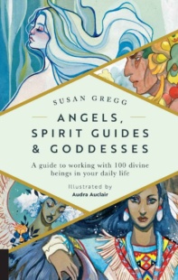 "Angels, Spirit Guides & Goddesses: A Guide to Working with 100 Divine Beings in Your Daily Life" by Susan Gregg