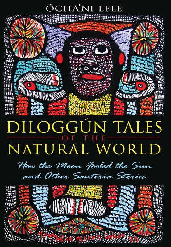 "Diloggún Tales of the Natural World: How the Moon Fooled the Sun and Other Santería Stories " by Ocha'ni Lele