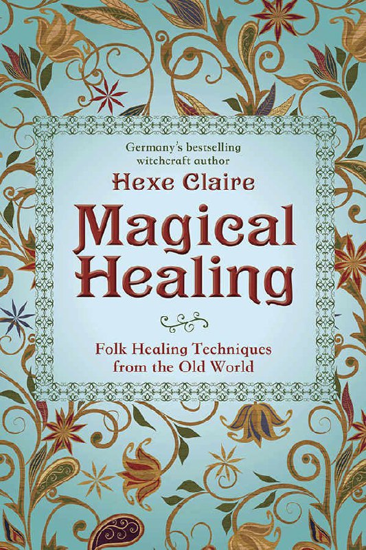 "Magical Healing: Folk Healing Techniques from the Old World" by Hexe Claire