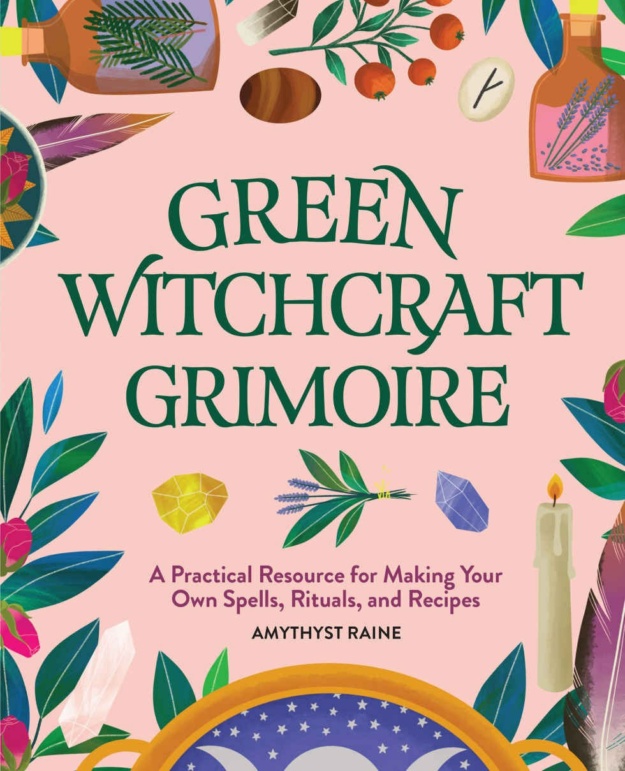 "Green Witchcraft Grimoire: A Practical Resource for Making Your Own Spells, Rituals, and Recipes" by Amythyst Raine