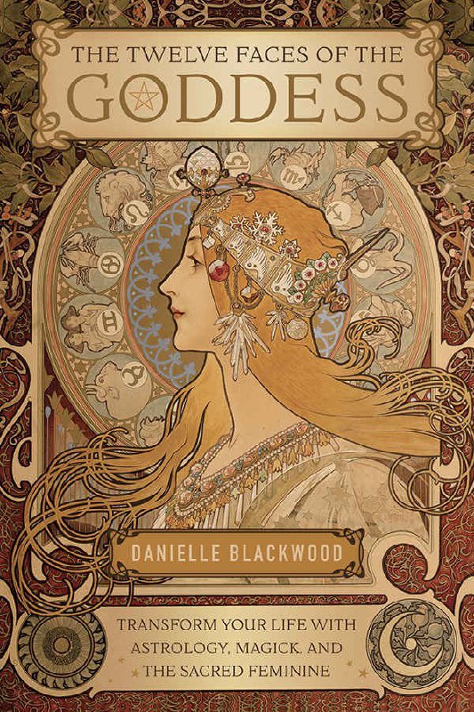 "The Twelve Faces of the Goddess: Transform Your Life with Astrology, Magick, and the Sacred Feminine" by Danielle Blackwood