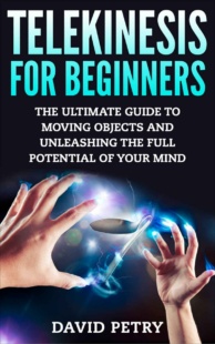 "Telekinesis for Beginners: The Ultimate Guide to Moving Objects and Unleashing the Full Potential of Your Mind" by David Petry