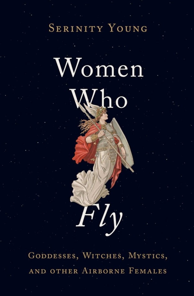 "Women Who Fly: Goddesses, Witches, Mystics, and other Airborne Females" by Serenity Young