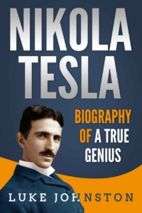 "Nikola Tesla: Biography of a True Genius" by Luke Johnston