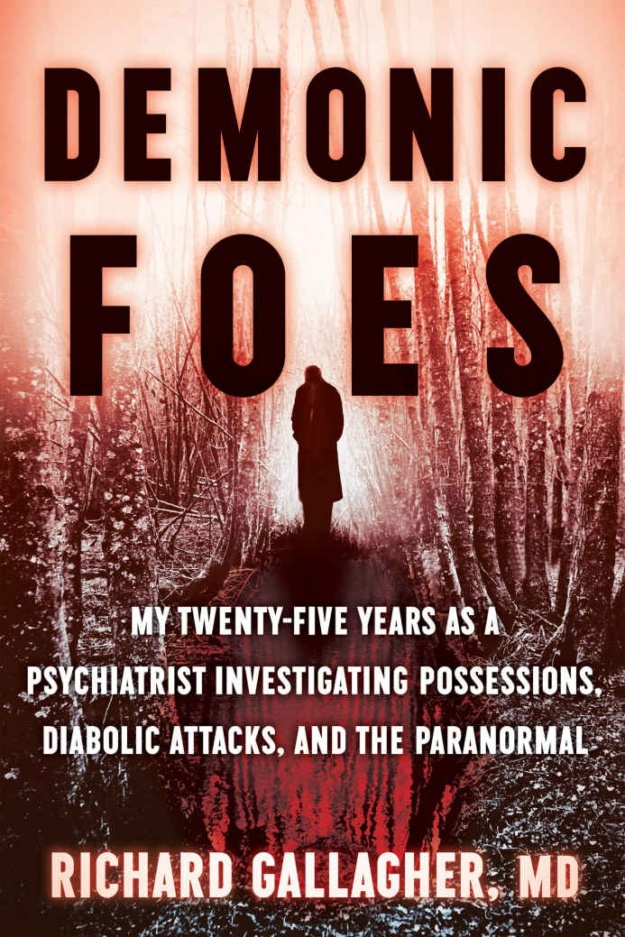 "Demonic Foes: My Twenty-Five Years as a Psychiatrist Investigating Possessions, Diabolic Attacks, and the Paranormal" by Richard Gallagher