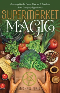 "Supermarket Magic: Creating Spells, Brews, Potions & Powders from Everyday Ingredients" by Michael Furie